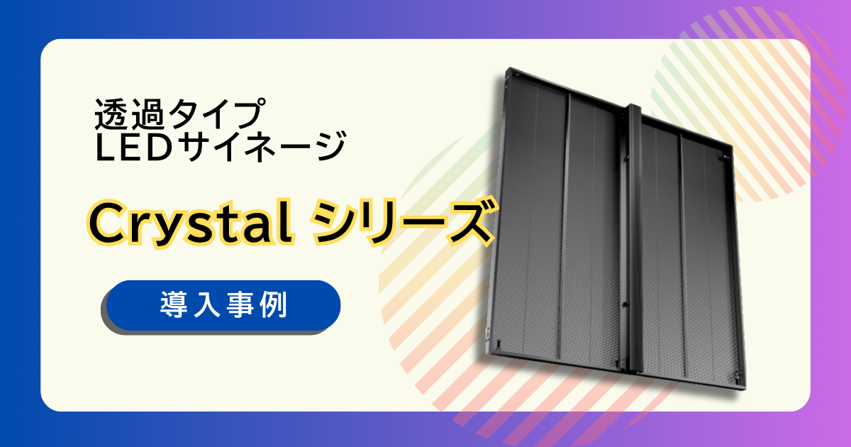 透明タイプのLEDサイネージ「クリスタルシリーズ」とは？